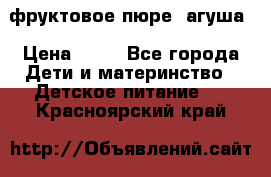 фруктовое пюре  агуша › Цена ­ 15 - Все города Дети и материнство » Детское питание   . Красноярский край